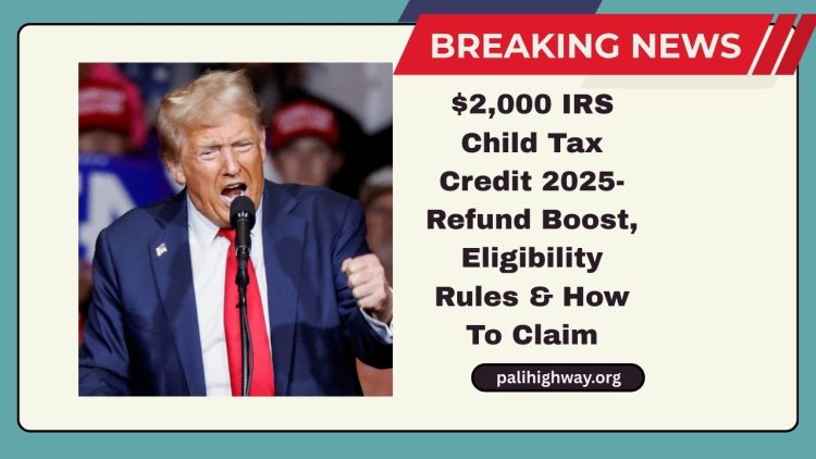 $2,000 IRS Child Tax Credit 2025- Refund Boost, Eligibility Rules, And How To Claim Before Deadline