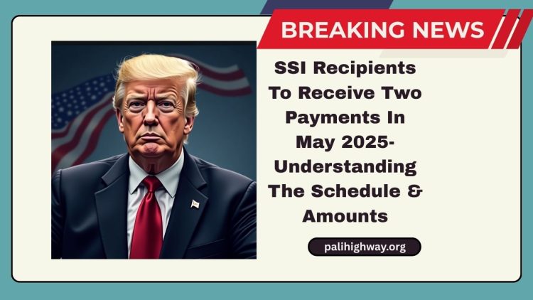 SSI Recipients To Receive Two Payments In May 2025- Understanding The Schedule And Amounts